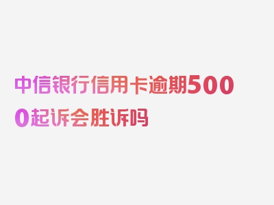 中信银行信用卡逾期5000起诉会胜诉吗