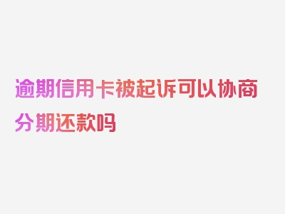 逾期信用卡被起诉可以协商分期还款吗