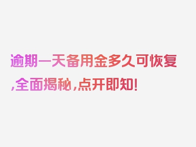 逾期一天备用金多久可恢复，全面揭秘，点开即知！