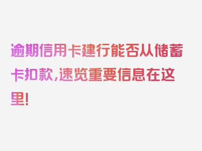 逾期信用卡建行能否从储蓄卡扣款，速览重要信息在这里！