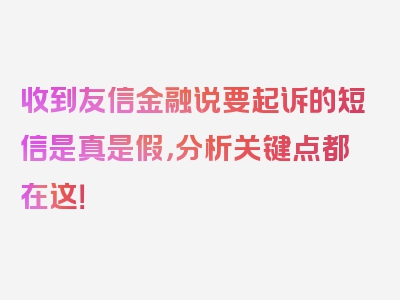 收到友信金融说要起诉的短信是真是假，分析关键点都在这！