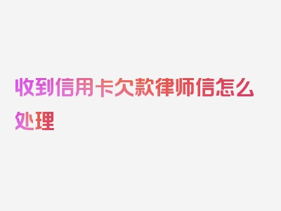 收到信用卡欠款律师信怎么处理