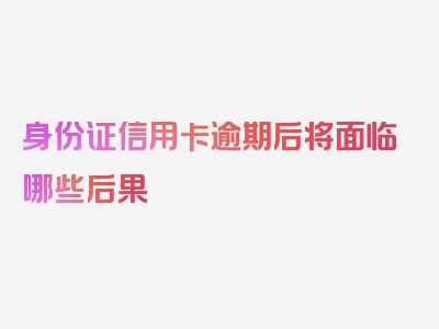 身份证信用卡逾期后将面临哪些后果