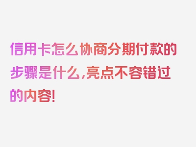 信用卡怎么协商分期付款的步骤是什么，亮点不容错过的内容！