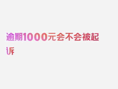 逾期1000元会不会被起诉