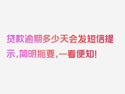 贷款逾期多少天会发短信提示，简明扼要，一看便知！