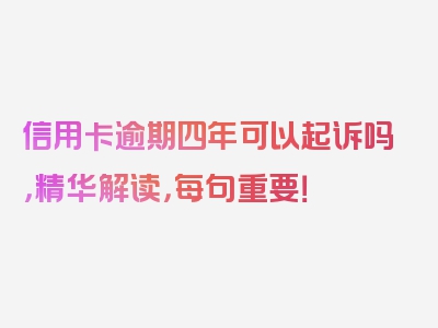 信用卡逾期四年可以起诉吗，精华解读，每句重要！