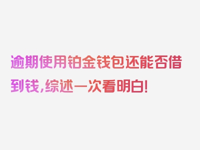 逾期使用铂金钱包还能否借到钱，综述一次看明白！