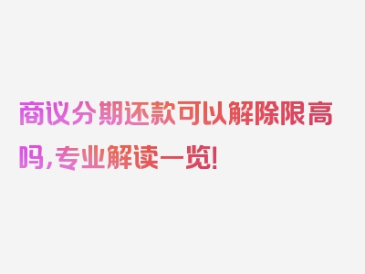 商议分期还款可以解除限高吗，专业解读一览！