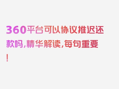 360平台可以协议推迟还款吗，精华解读，每句重要！