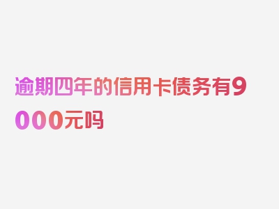 逾期四年的信用卡债务有9000元吗