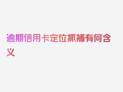 逾期信用卡定位抓捕有何含义