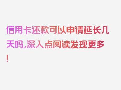 信用卡还款可以申请延长几天吗，深入点阅读发现更多！