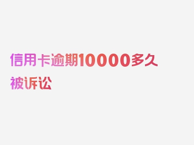 信用卡逾期10000多久被诉讼