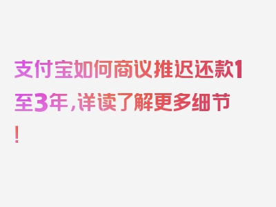 支付宝如何商议推迟还款1至3年，详读了解更多细节！