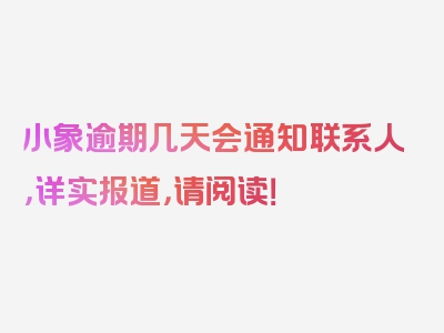 小象逾期几天会通知联系人，详实报道，请阅读！