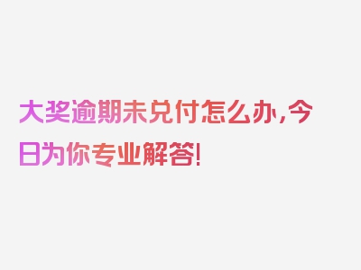 大奖逾期未兑付怎么办，今日为你专业解答!