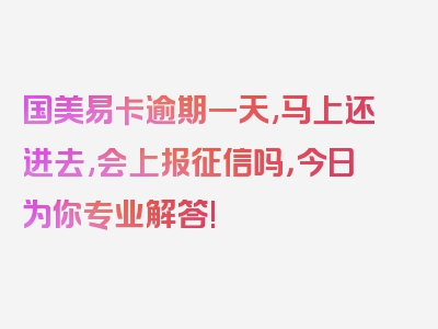 国美易卡逾期一天,马上还进去,会上报征信吗，今日为你专业解答!