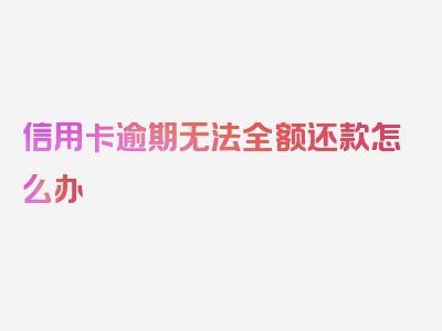 信用卡逾期无法全额还款怎么办