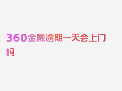 360金融逾期一天会上门吗