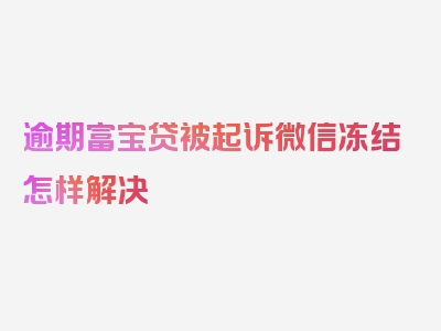 逾期富宝贷被起诉微信冻结怎样解决