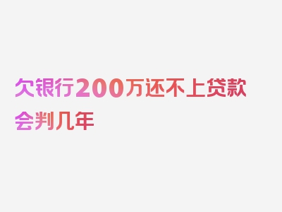 欠银行200万还不上贷款会判几年