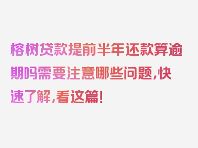 榕树贷款提前半年还款算逾期吗需要注意哪些问题，快速了解，看这篇！