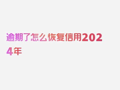 逾期了怎么恢复信用2024年