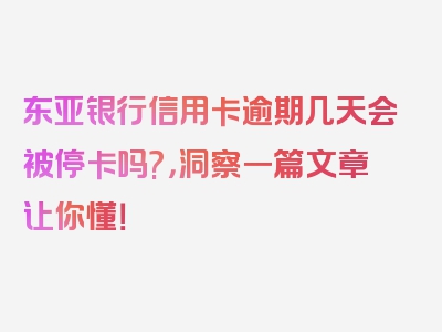 东亚银行信用卡逾期几天会被停卡吗?，洞察一篇文章让你懂！