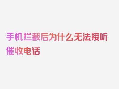 手机拦截后为什么无法接听催收电话