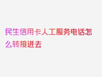 民生信用卡人工服务电话怎么转接进去