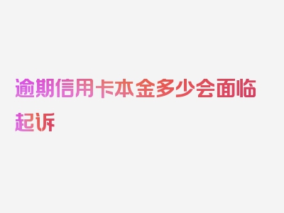 逾期信用卡本金多少会面临起诉