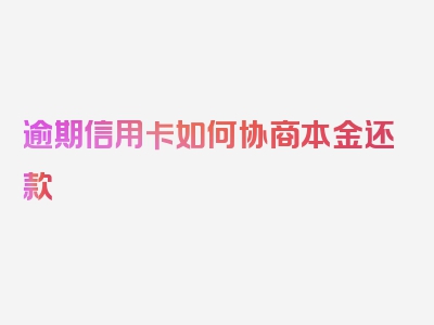 逾期信用卡如何协商本金还款