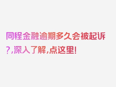 同程金融逾期多久会被起诉?，深入了解，点这里！