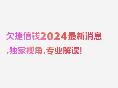 欠捷信钱2024最新消息，独家视角，专业解读！