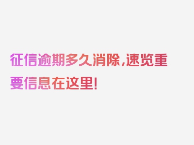 征信逾期多久消除，速览重要信息在这里！