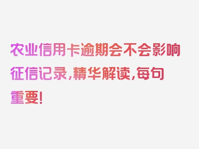 农业信用卡逾期会不会影响征信记录，精华解读，每句重要！