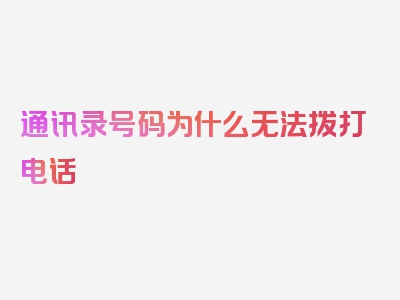 通讯录号码为什么无法拨打电话