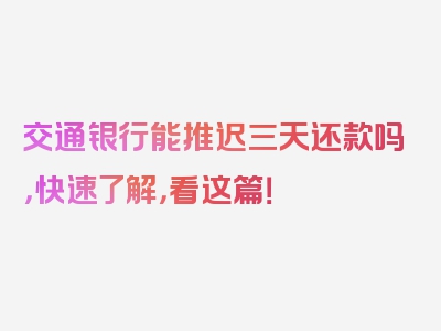 交通银行能推迟三天还款吗，快速了解，看这篇！