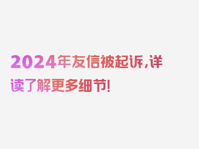 2024年友信被起诉，详读了解更多细节！