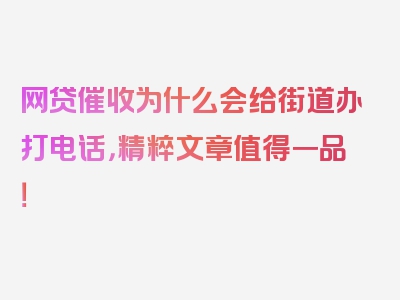 网贷催收为什么会给街道办打电话，精粹文章值得一品！