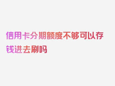 信用卡分期额度不够可以存钱进去刷吗