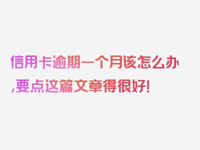 信用卡逾期一个月该怎么办，要点这篇文章得很好！