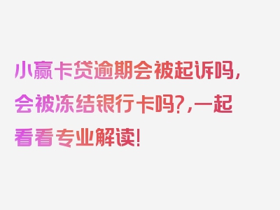 小赢卡贷逾期会被起诉吗,会被冻结银行卡吗?，一起看看专业解读!