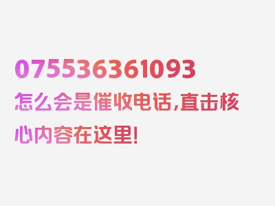 075536361093怎么会是催收电话，直击核心内容在这里！