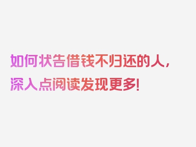 如何状告借钱不归还的人，深入点阅读发现更多！