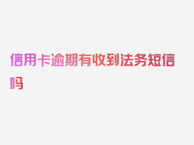 信用卡逾期有收到法务短信吗