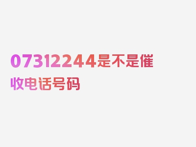 07312244是不是催收电话号码