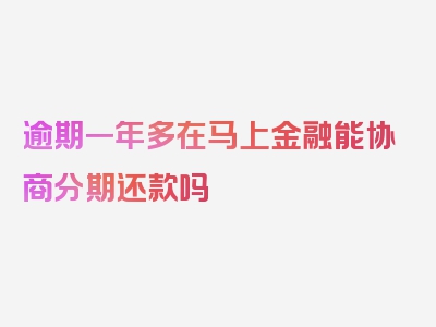 逾期一年多在马上金融能协商分期还款吗