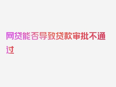 网贷能否导致贷款审批不通过